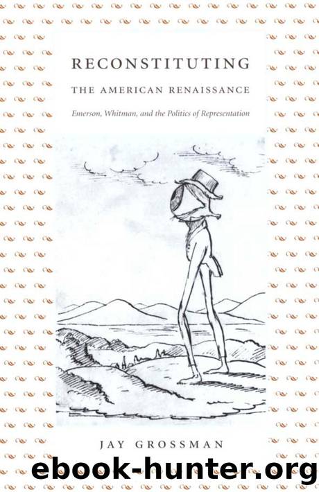 Reconstituting the American Renaissance : Emerson, Whitman, and the Politics of Representation by Jay Grossman; Donald E. Pease