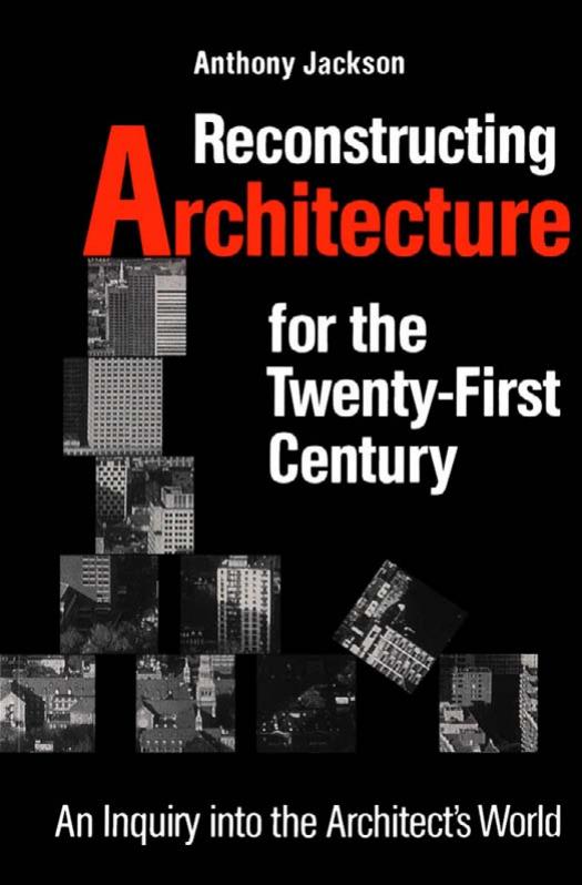 Reconstructing Architecture for the Twenty-first Century: An Inquiry into the Architect's World by Anthony Jackson