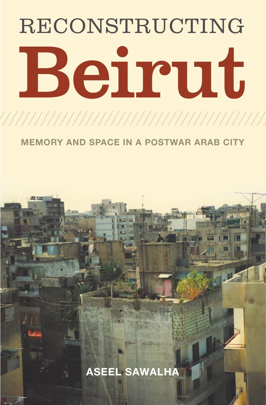 Reconstructing Beirut: Memory and Space in a Postwar Arab City by Aseel Sawalha