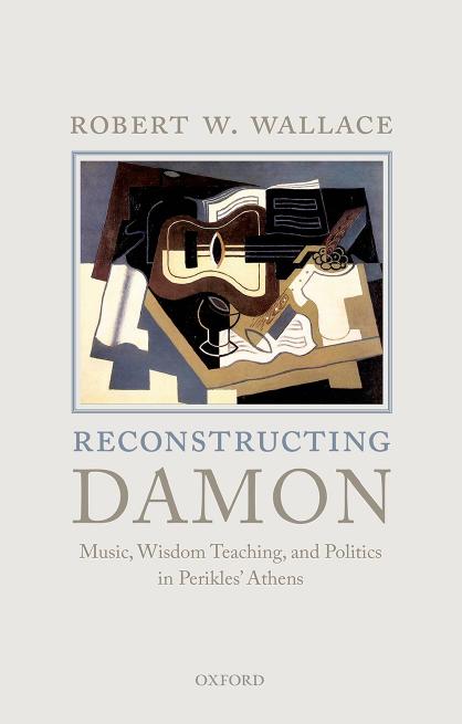 Reconstructing Damon: Music, Wisdom Teaching, and Politics in Perikles' Athens by Robert W. Wallace