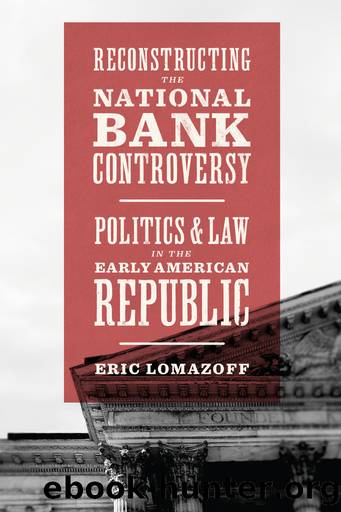 Reconstructing the National Bank Controversy: Politics and Law in the Early American Republic by Eric Lomazoff