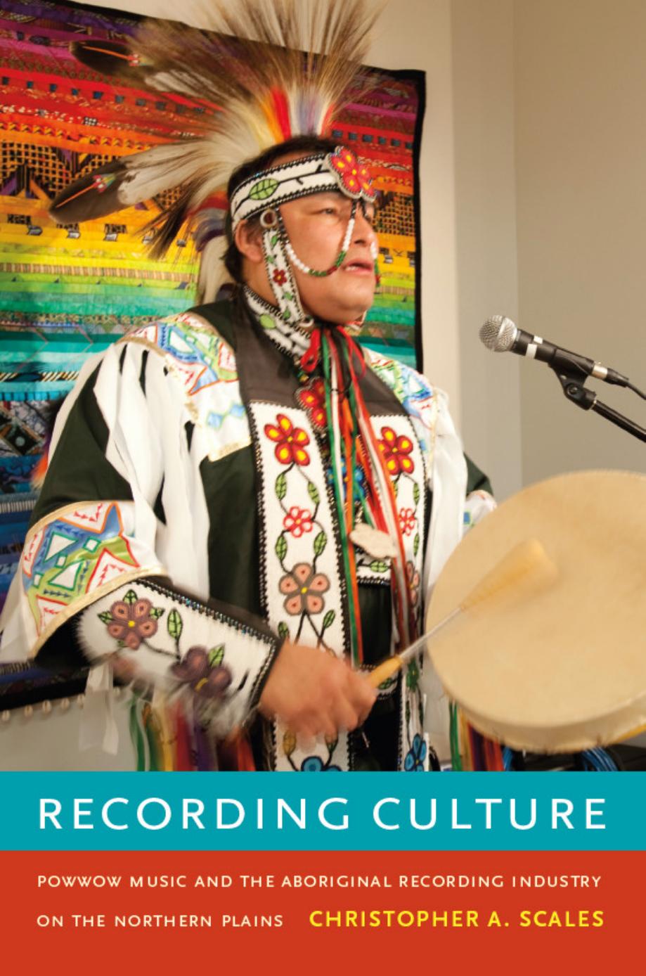 Recording Culture: Powwow Music and the Aboriginal Recording Industry on the Northern Plains by Christopher A. Scales