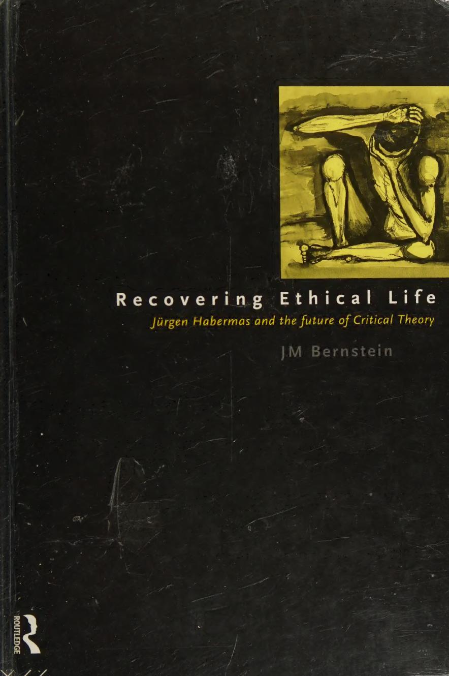 Recovering Ethical Life: Jurgen Habermas and the Future of Critical Theory by Jay. M Bernstein