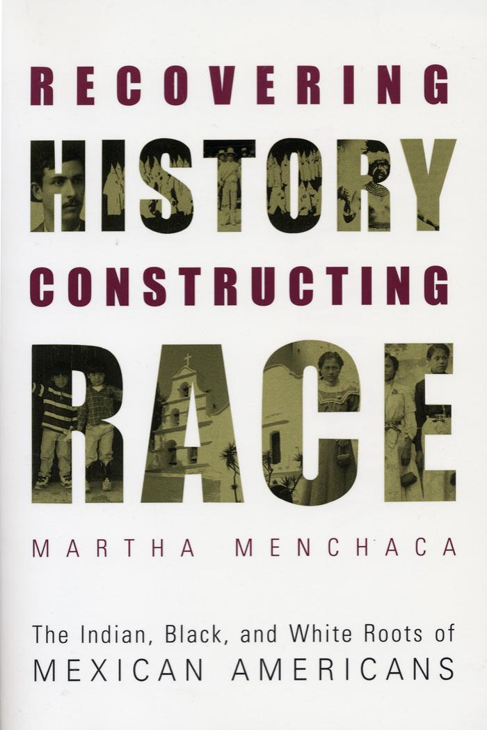 Recovering History, Constructing Race: The Indian, Black, and White Roots of Mexican Americans (Joe R. and Teresa Lozano Long Series in Latin American and Latino Art and Culture) by Martha Menchaca