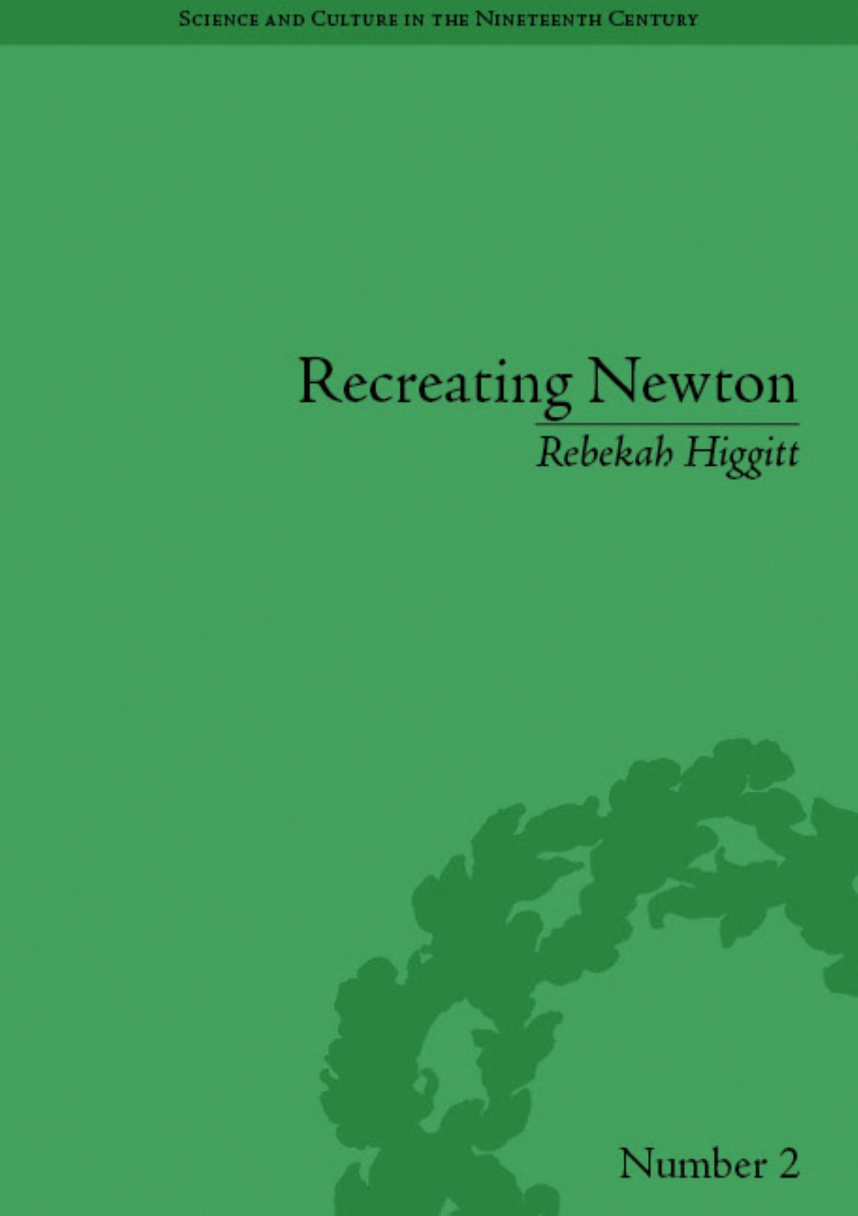 Recreating Newton: Newtonian biography and the making of nineteenth-century history of science by Rebekah Higgitt