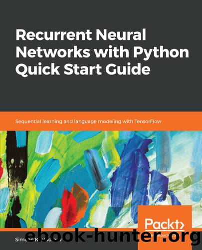 Recurrent Neural Networks with Python Quick Start Guide by Simeon Kostadinov