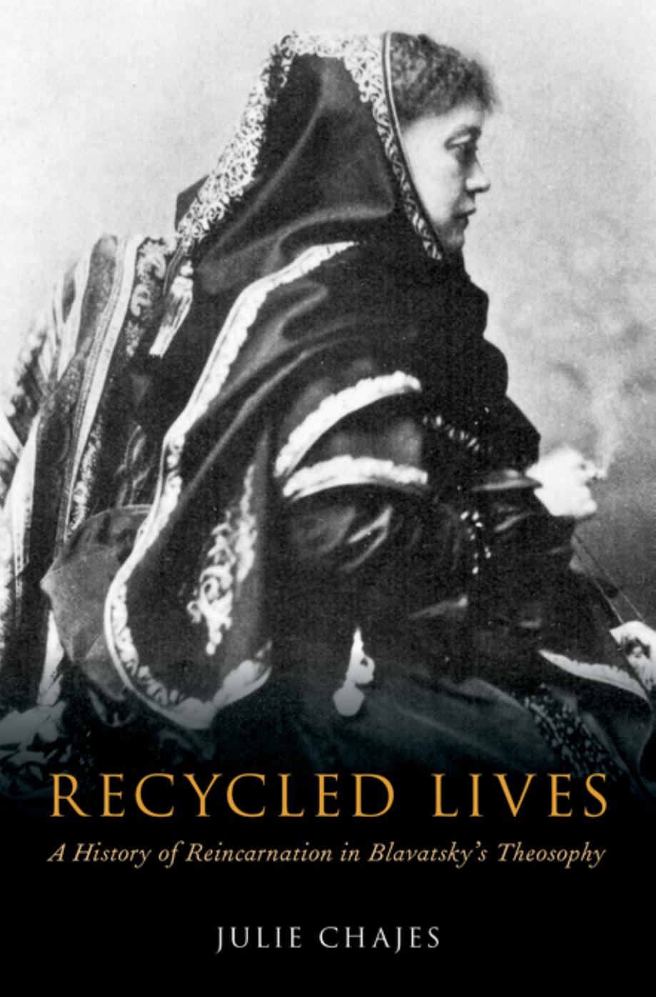 Recycled Lives: A History of Reincarnation in Blavatskyâs Theosophy by Julie Chajes