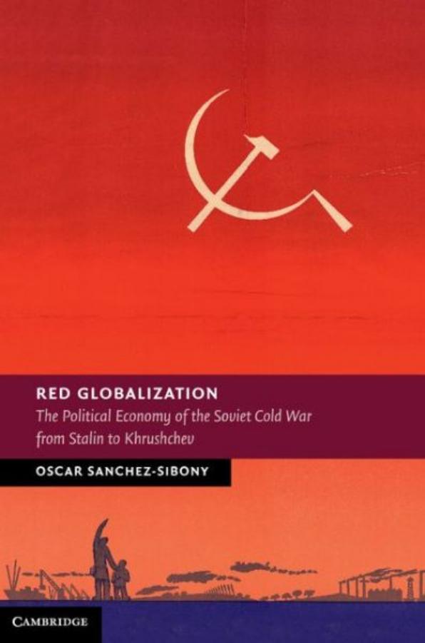 Red Globalization: The Political Economy of the Soviet Cold War from Stalin to Khrushchev (Repost) by Oscar Sanchez-Sibony