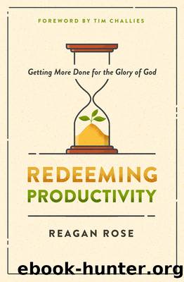 Redeeming Productivity: Getting More Done for the Glory of God by Reagan Rose