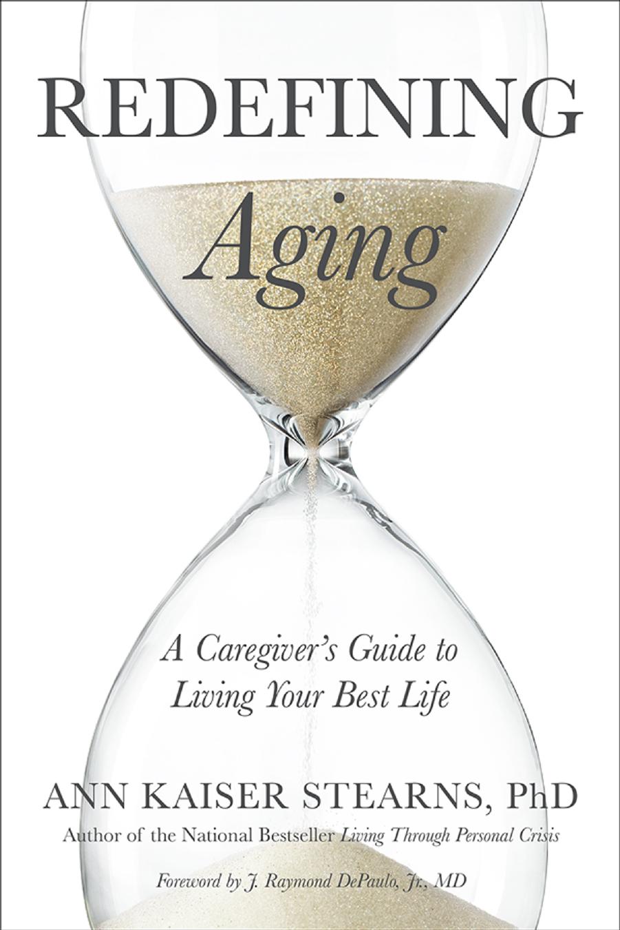 Redefining Aging: A Caregiver's Guide to Living Your Best Life by Ann Kaiser Stearns PhD foreword by J. Raymond DePaulo Jr. MD