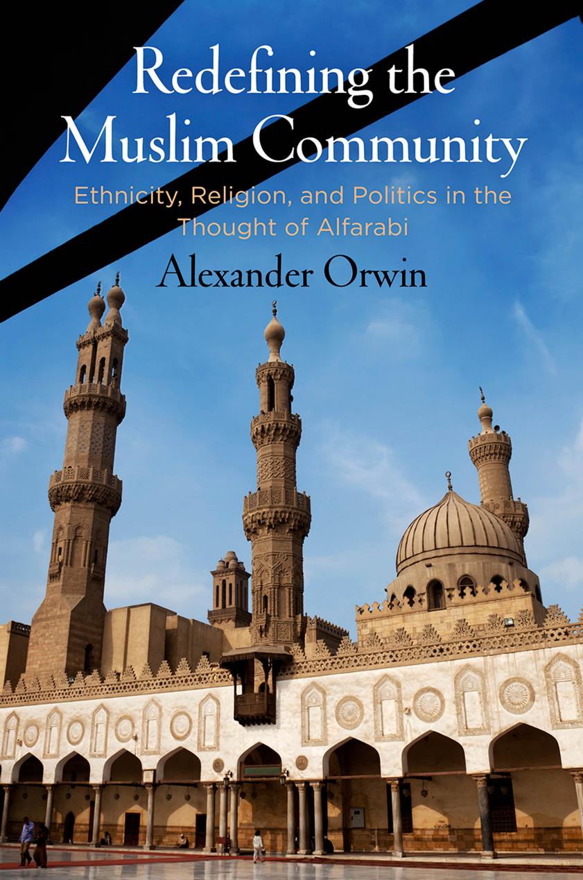Redefining the Muslim Community: Ethnicity, Religion, and Politics in the Thought of Alfarabi by Alexander Orwin