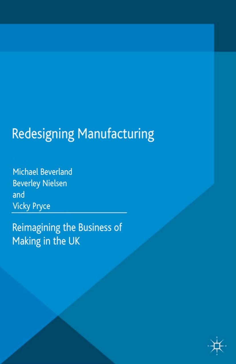 Redesigning Manufacturing: Reimagining the Business of Making in the UK by Michael Beverland Beverley Nielsen Vicky Pryce (auth.)