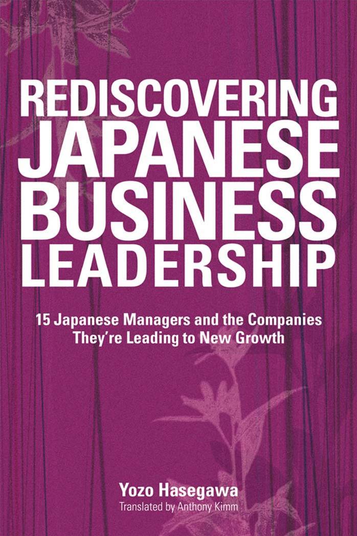 Rediscovering Japanese Business Leadership: 15 Japanese Managers and the Companies They're Leading to New Growth by Yozo Hasegawa