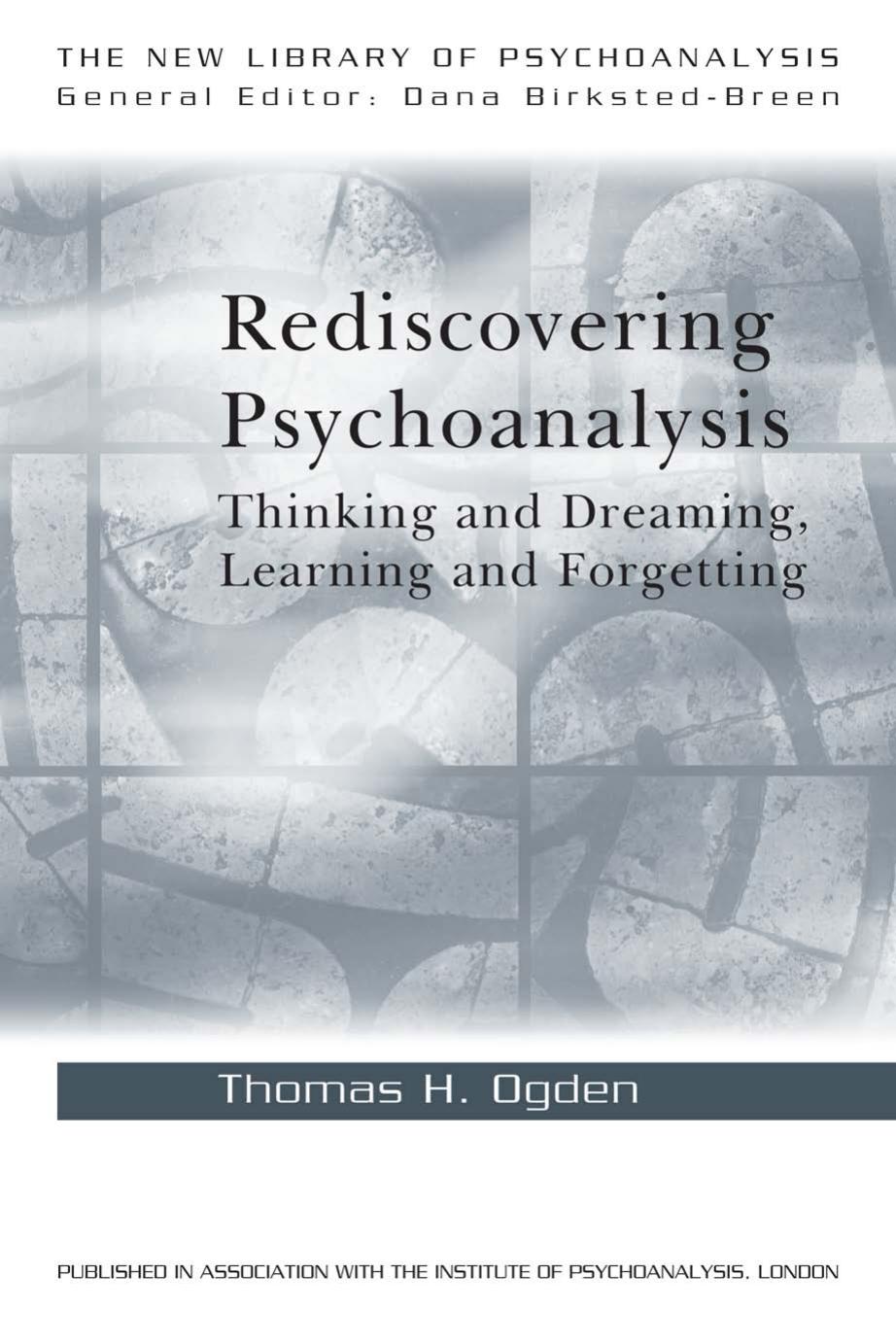 Rediscovering Psychoanalysis: Thinking and Dreaming, Learning and Forgetting by Ogden Thomas H