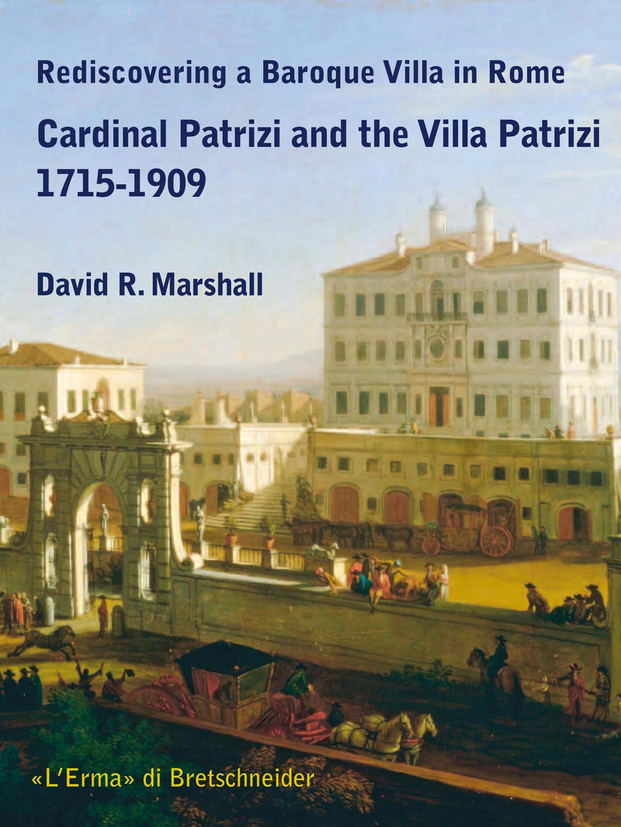 Rediscovering a Baroque Villa in Rome: Cardinal Patrizi and the Villa Patrizi 1715-1909 by David R. Marshall