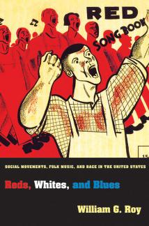 Reds, Whites, and Blues: Social Movements, Folk Music, and Race in the United States by William G. Roy