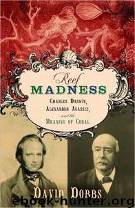 Reef Madness: Charles Darwin, Alexander Agassiz, and the Meaning of Coral by David Dobbs