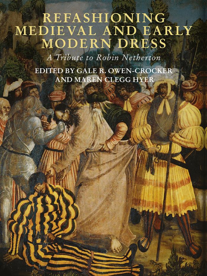 Refashioning Medieval and Early Modern Dress: A Tribute to Robin Netherton by Gale R. Owen-Crocker Maren Clegg-Hyer