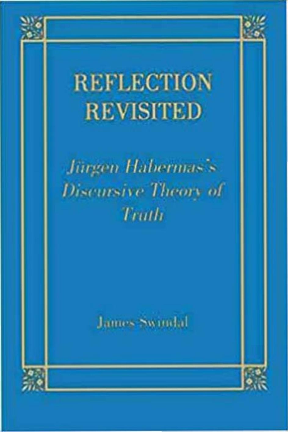 Reflection Revisited: Jurgen Habermas' Discursive Theory of Truth by James Swindal