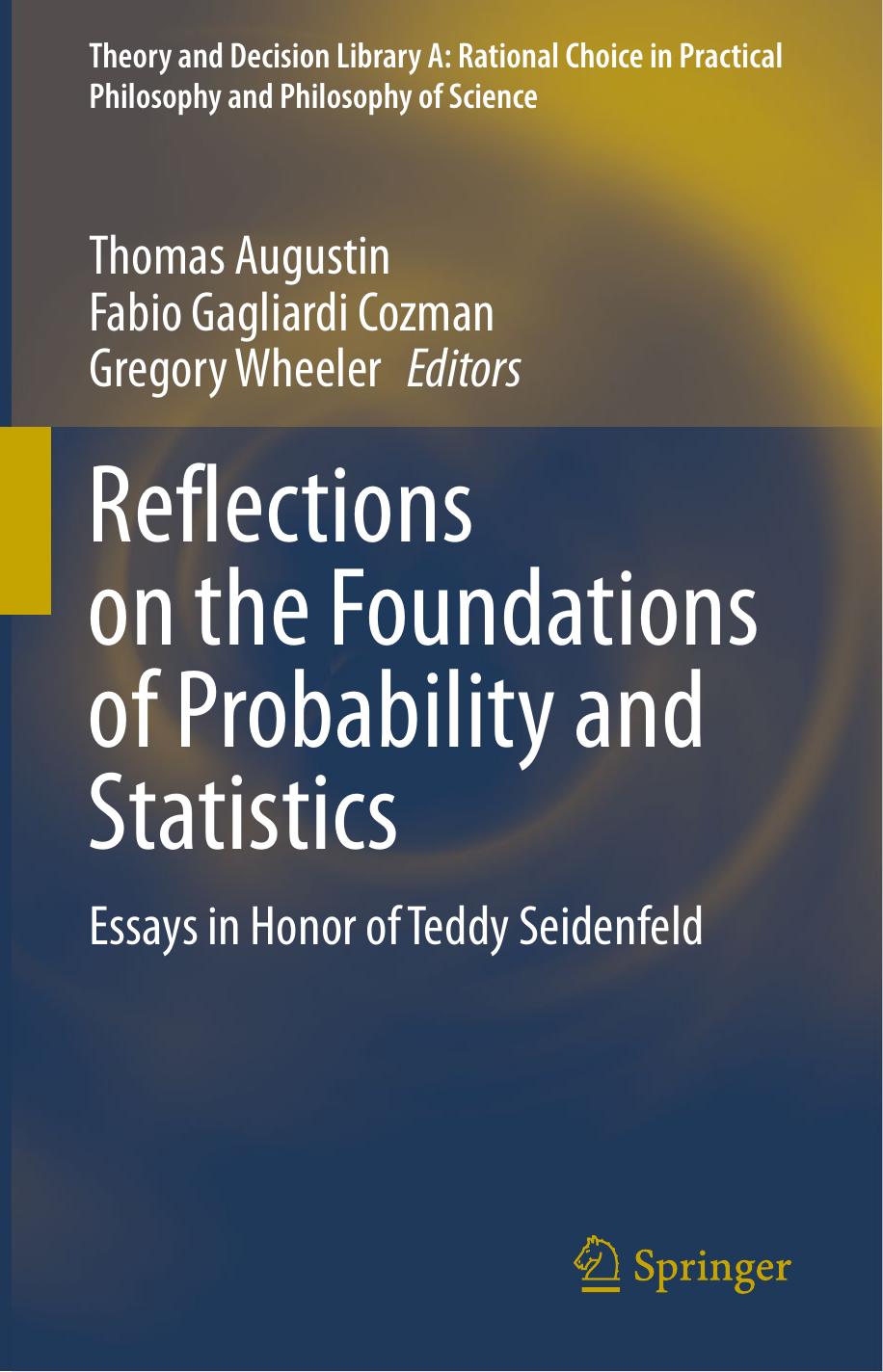 Reflections on the Foundations of Probability and Statistics: Essays in Honor of Teddy Seidenfeld by Thomas Augustin Fabio Gagliardi Cozman Gregory Wheeler