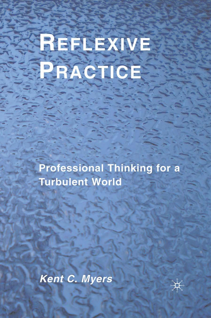 Reflexive Practice: Professional Thinking for a Turbulent World by Kent C. Myers (auth.)