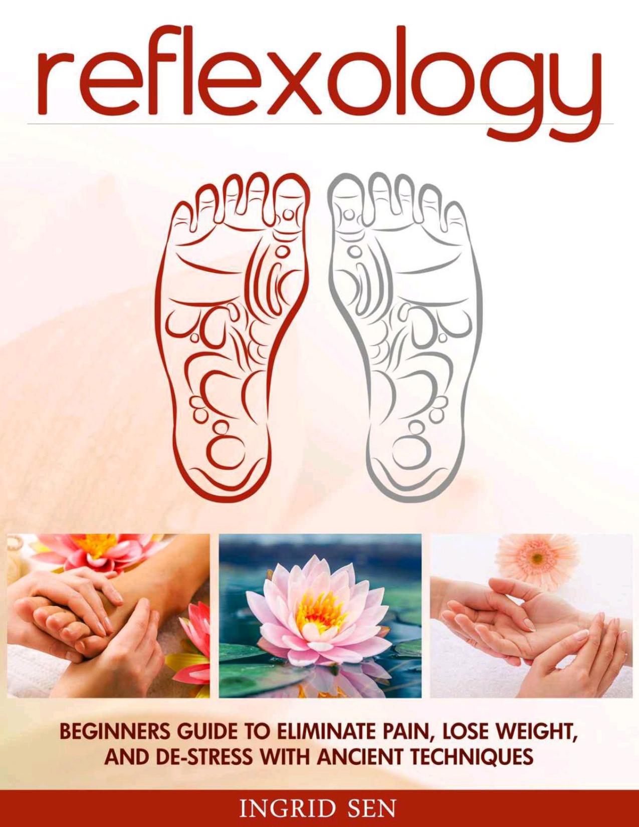 Reflexology: Beginners Guide to Eliminate Pain, Lose Weight and De-Stress with Ancient Techniques by Sen Ingrid