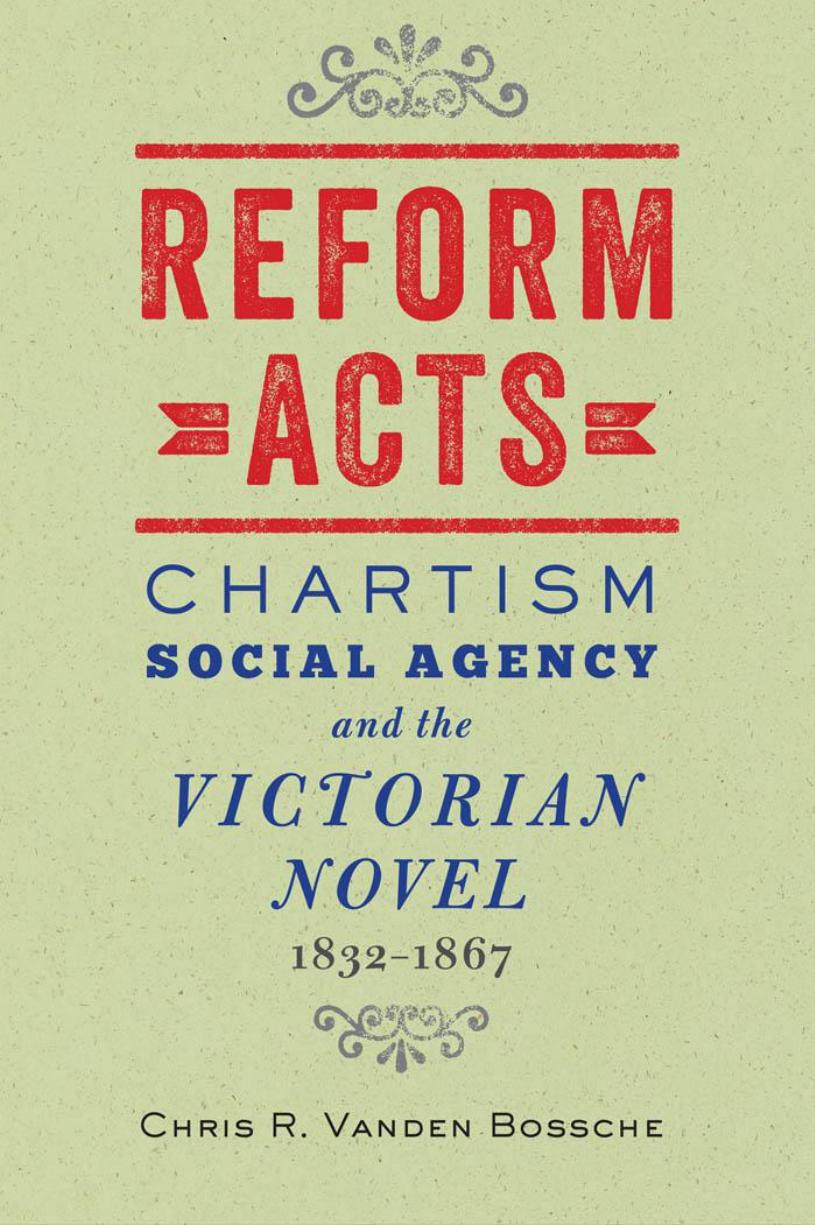 Reform Acts: Chartism, Social Agency, and the Victorian Novel, 1832â1867 by Chris R. Vanden Bossche