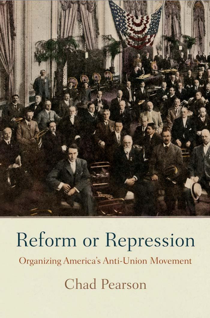 Reform or Repression: Organizing America's Anti-Union Movement by Chad Pearson