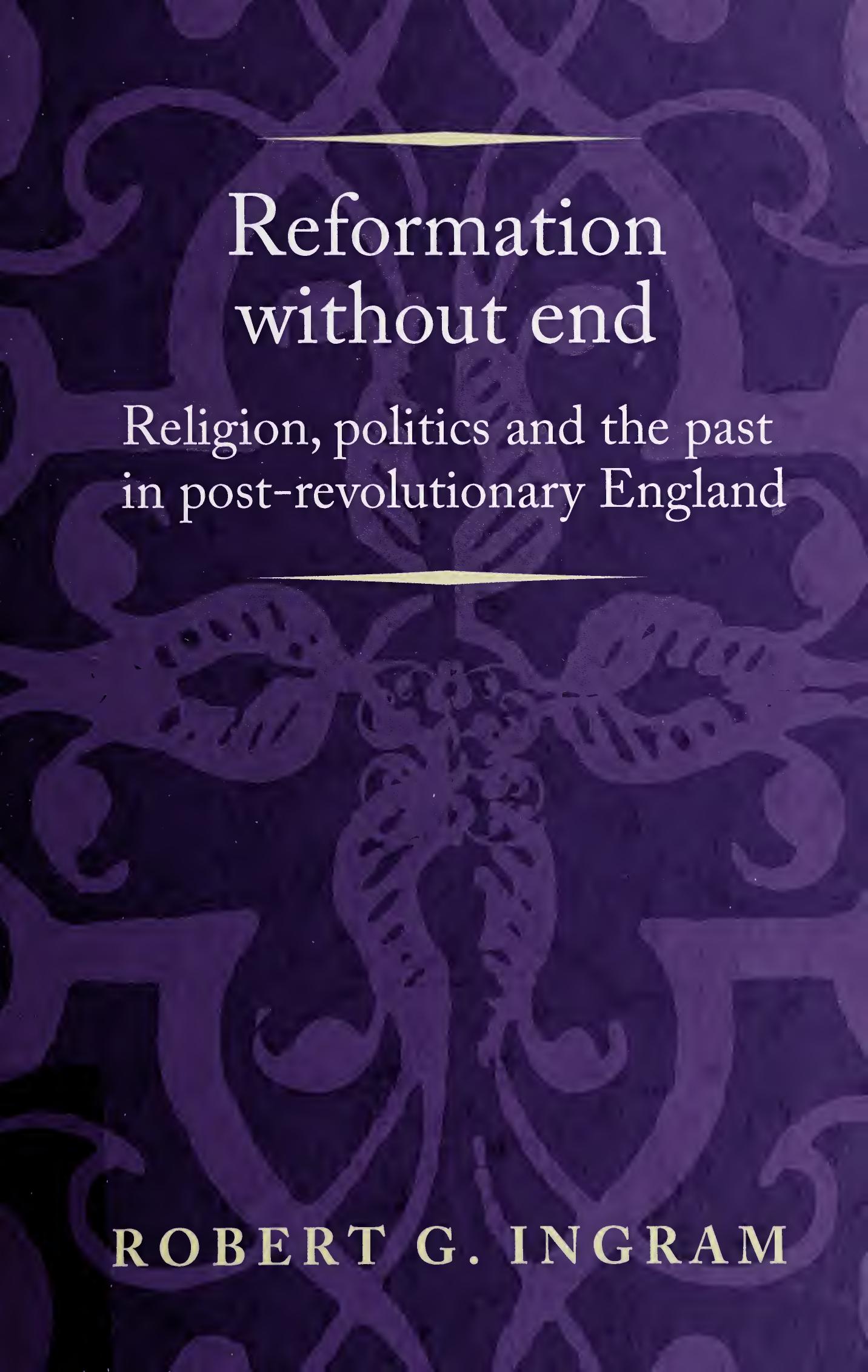 Reformation without end: Religion, politics and the past in post-revolutionary England by Robert Ingram