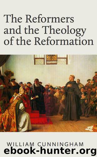 Reformers and the Theology of the Reformation by William Cunningham