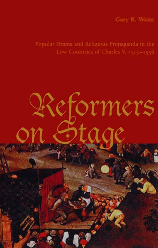 Reformers on stage : popular drama and religious propaganda in the low countries of Charles V, 1515-1556 by Waite Gary K