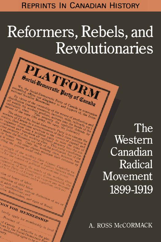 Reformers, Rebels, and Revolutionaries: The Western Canadian Radical Movement 1899-1919 by A. Ross McCormack