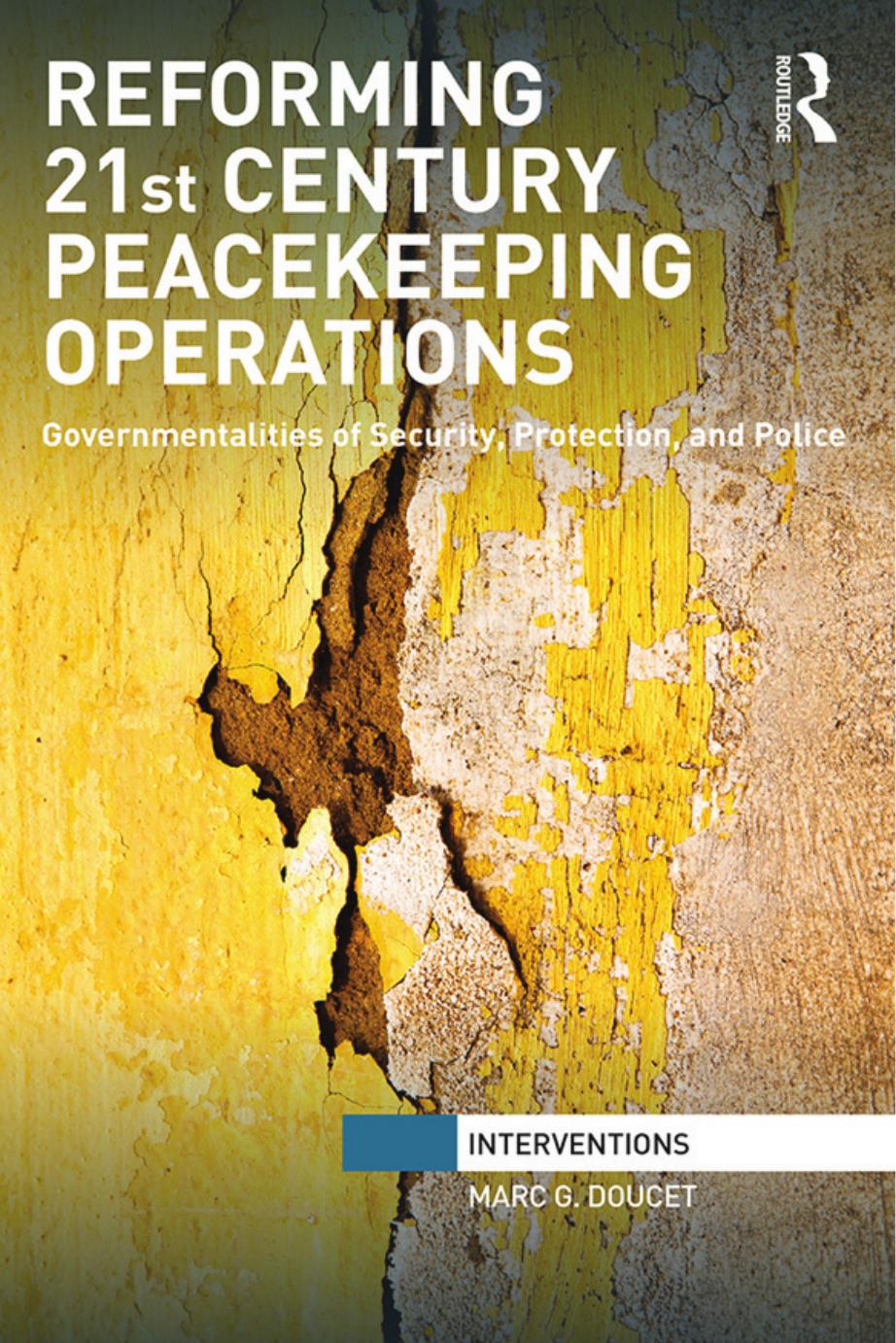 Reforming 21st Century Peacekeeping Operations: Governmentalities of Security, Protection, and Police by Marc. G Doucet