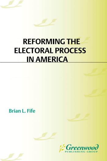 Reforming the Electoral Process in America: Toward More Democracy in the 21st Century : Toward More Democracy in the 21st Century by Brian L. Fife