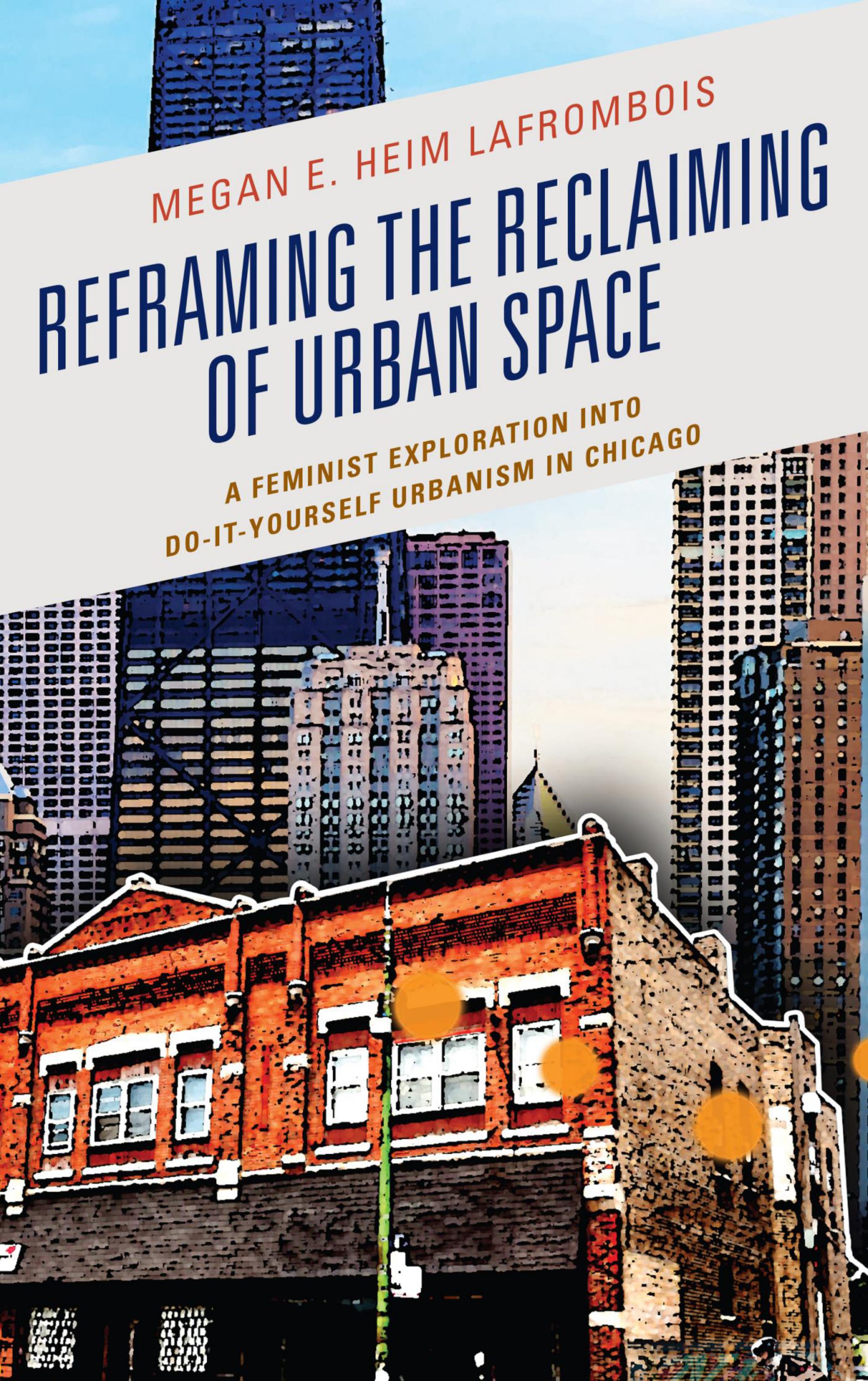 Reframing the Reclaiming of Urban Space: A Feminist Exploration into Do-It-Yourself Urbanism in Chicago by Megan E. Heim LaFrombois