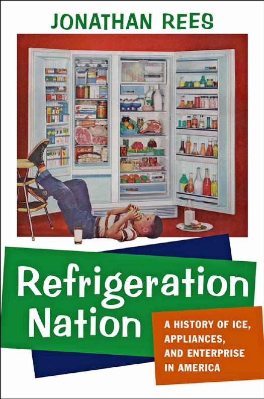 Refrigeration Nation: A History of Ice, Appliances, and Enterprise in America by Jonathan Rees