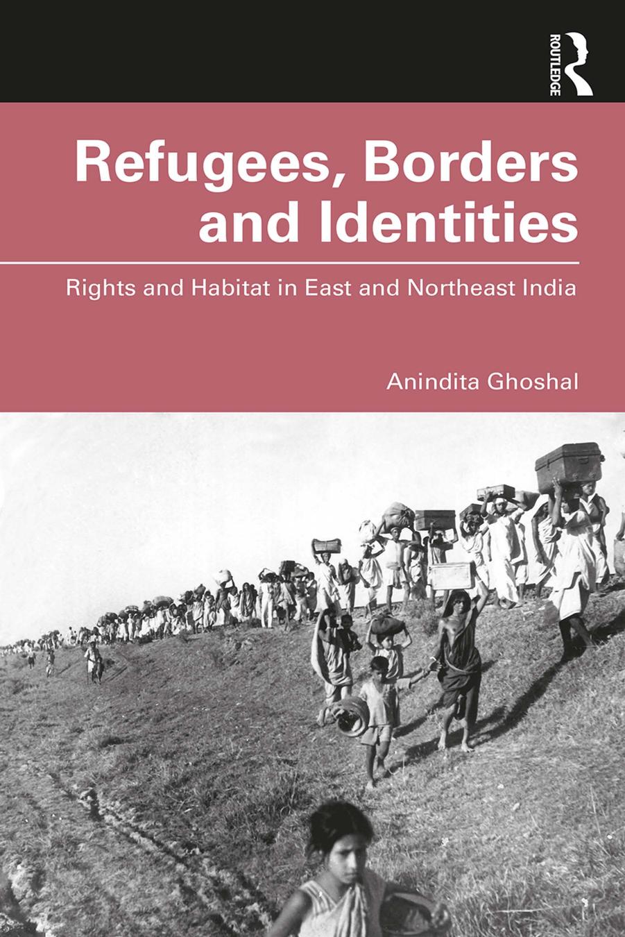Refugees, Borders and Identities; Rights and Habitat in East and Northeast India by Anindita Ghoshal