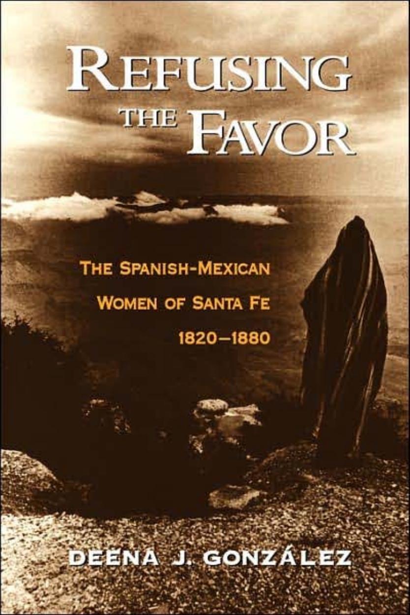 Refusing the Favor: The Spanish-Mexican Women of Santa Fe, 1820-1880 by Deena J. Gonzalez