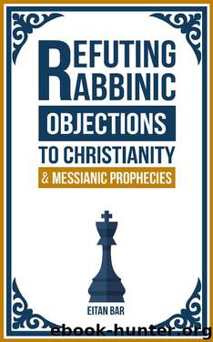 Refuting Rabbinic Objections to Christianity & Messianic Prophecies by Eitan Bar