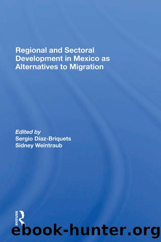 Regional and Sectoral Development in Mexico as Alternatives to Migration by Sergio Díaz-Briquets & Sidney Weintraub