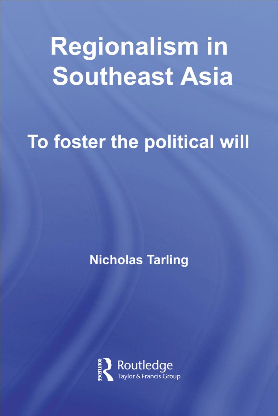 Regionalism in Southeast Asia: To Foster the Political Will (Routledge Studies in the Modern History of Asia) by Nichol Tarling