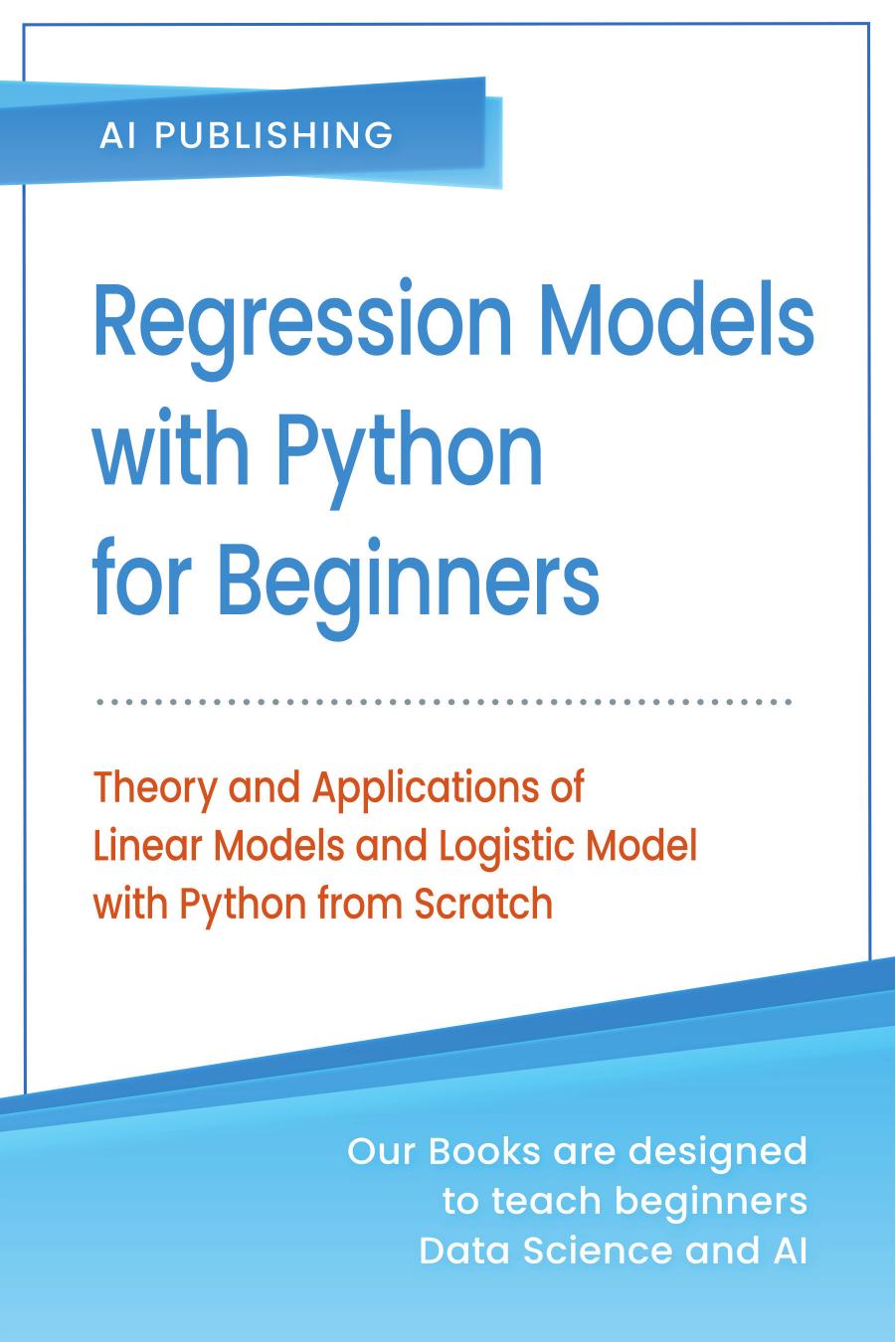 Regression Models With Python For Beginners: Theory and Applications of Linear Models and Logistic Model with python from Scratch by AI Publishing