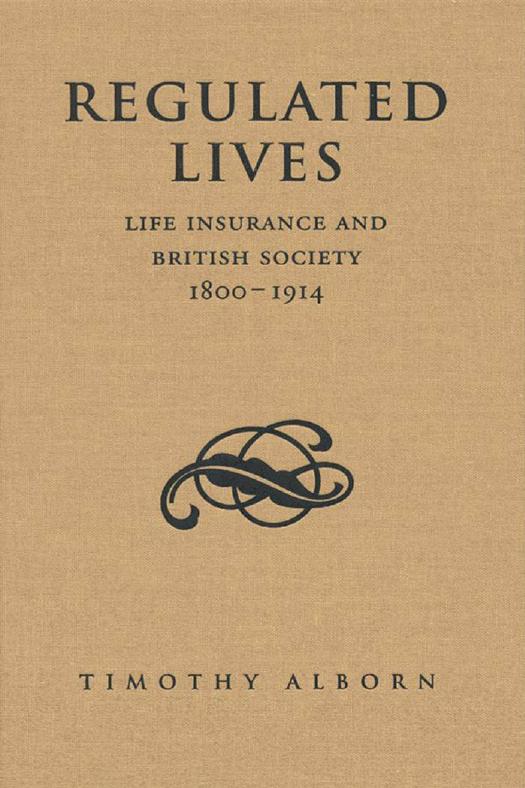 Regulated Lives : Life Insurance and British Society, 1800-1914 by Timothy L. Alborn