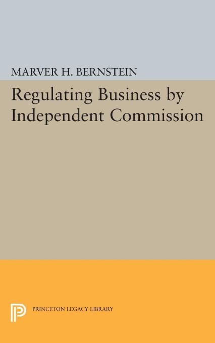 Regulating Business by Independent Commission by Marver H. Bernstein