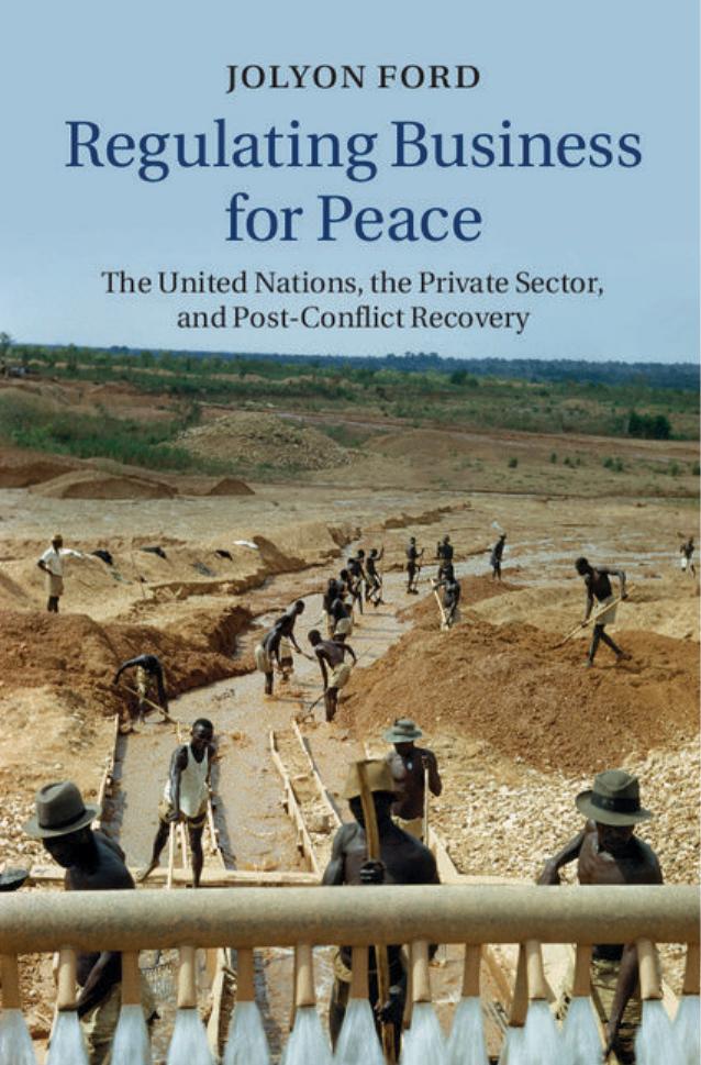 Regulating Business for Peace: The United Nations, the Private Sector, and Post-Conflict Recovery by Jolyon Ford