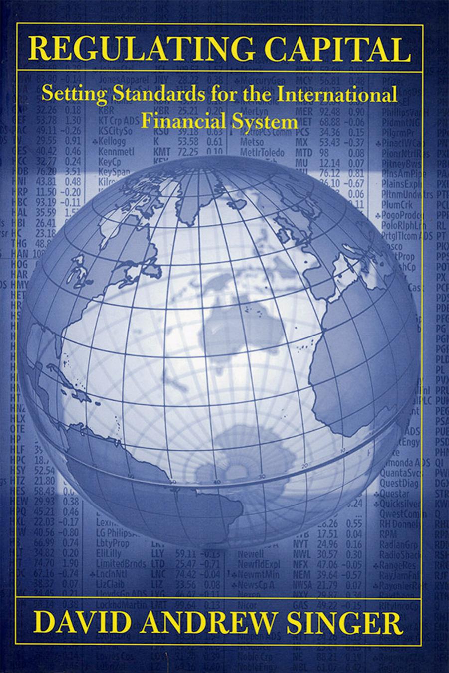 Regulating Capital: Setting Standards for the International Financial System by by David Andrew Singer