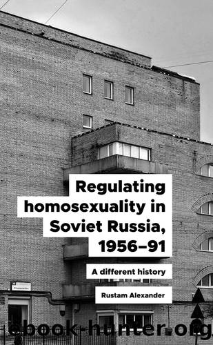 Regulating Homosexuality in Soviet Russia, 1956-91: A Different History by Rustam Alexander
