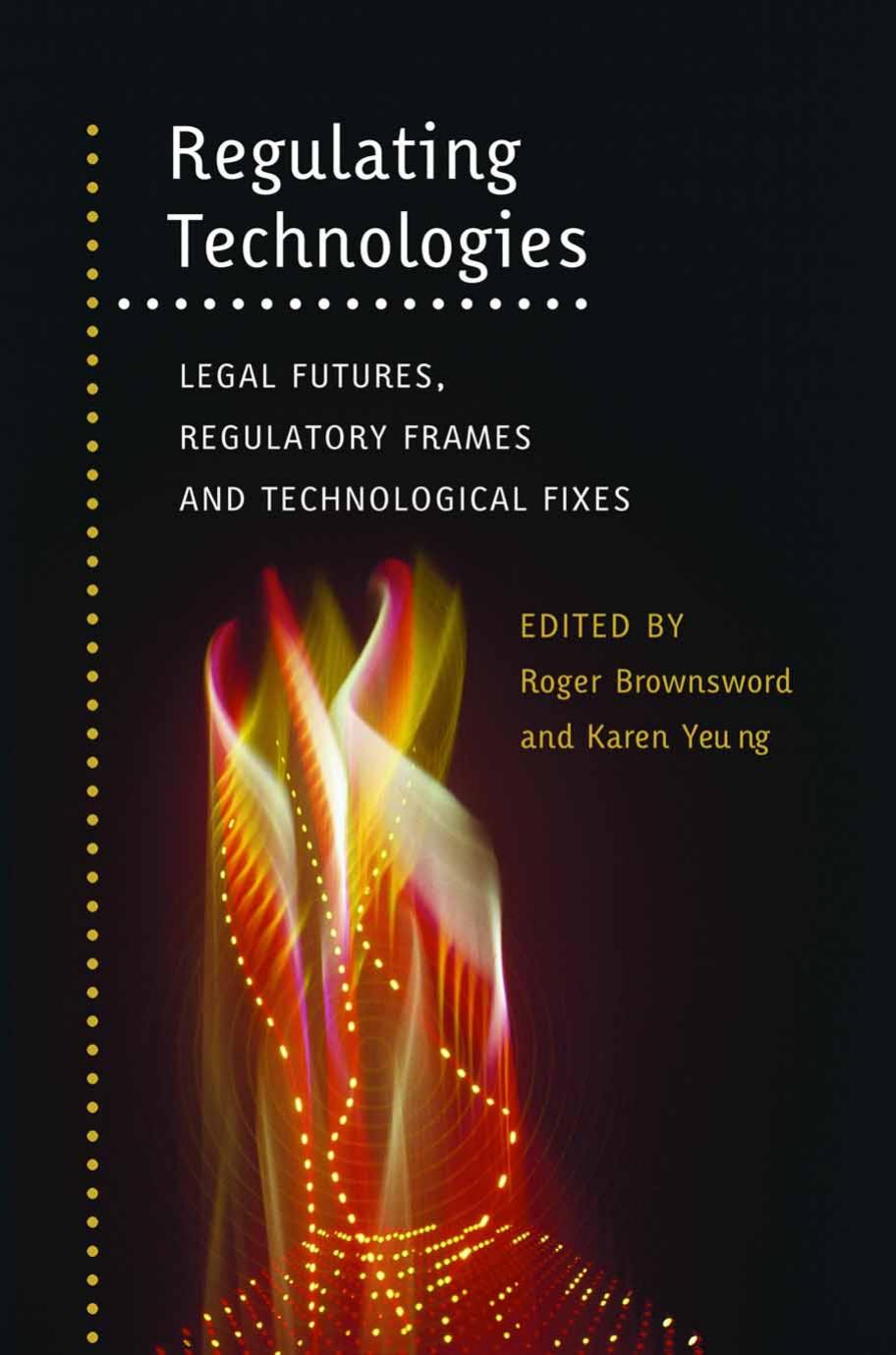 Regulating Technologies: Legal Futures, Regulatory Frames and Technological Fixes by Roger Brownsword Karen Yeung