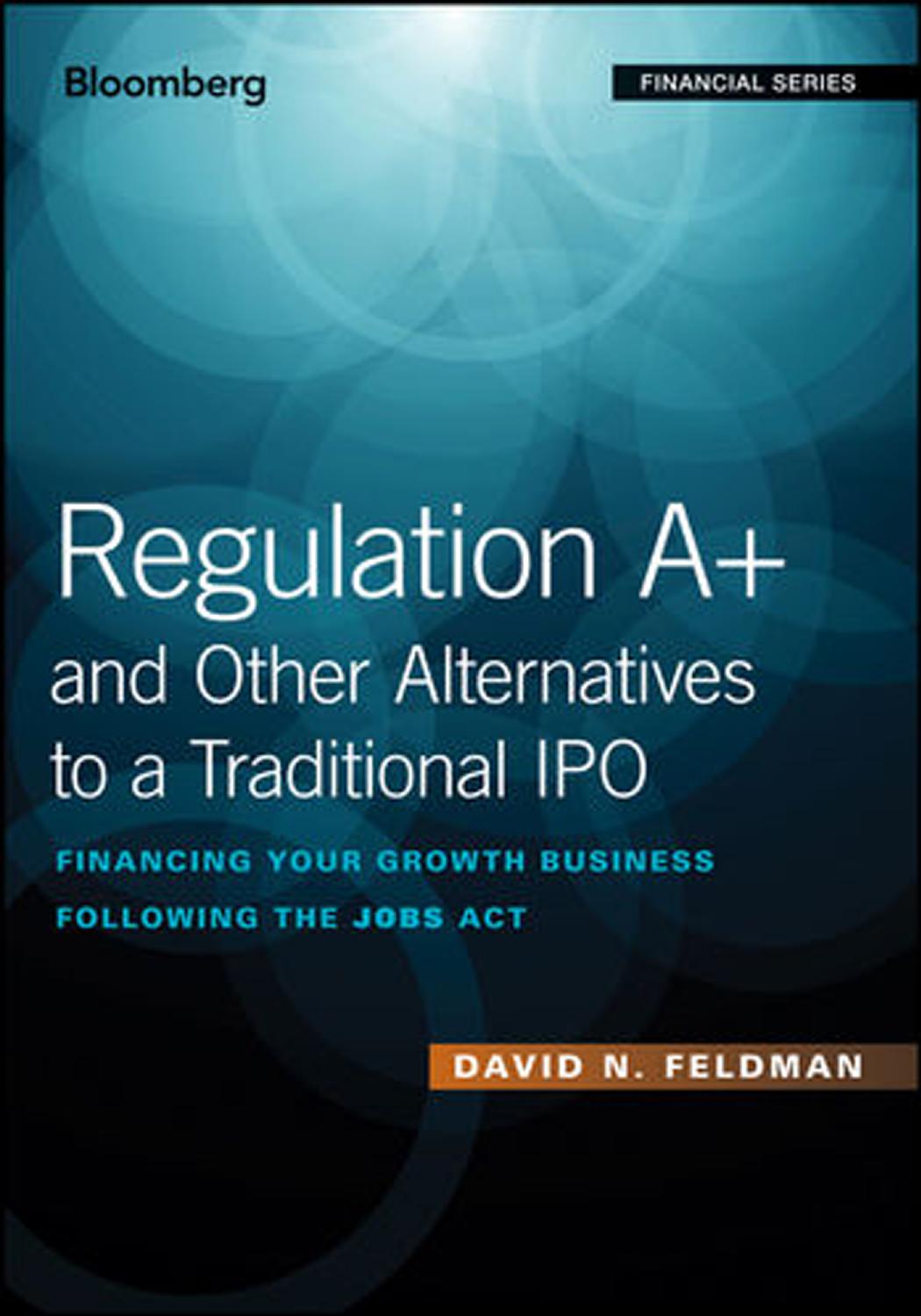 Regulation A+ and other alternatives to a traditional IPO : financing your growth business following the Jobs Act by Feldman David N