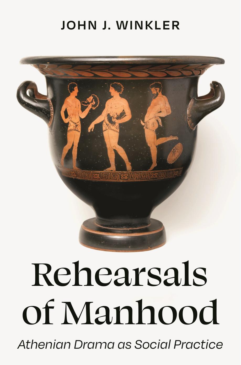 Rehearsals of Manhood: Athenian Drama as Social Practice by John J. Winkler David M. Halperin Kirk Ormand